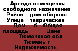 Аренда помещения свободного назначения › Район ­ дом оборона › Улица ­ таврическая › Дом ­ 9б › Общая площадь ­ 126 › Цена ­ 45 000 - Тюменская обл., Тюмень г. Недвижимость » Помещения аренда   